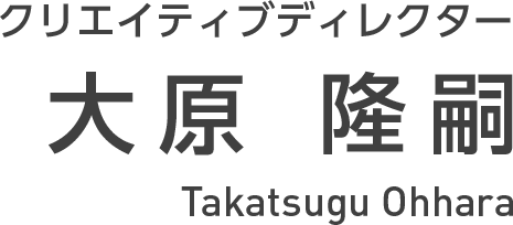 クリエイティブディレクター 大原 隆嗣 Takatsugu Ohhara