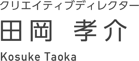 クリエイティブプロデューサー 田岡　孝介 Kosuke Taoka