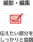 撮影・編集 伝えたい部分をしっかりと協調