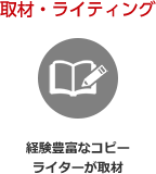 取材・ライティング 経験豊富なコピーライターが取材